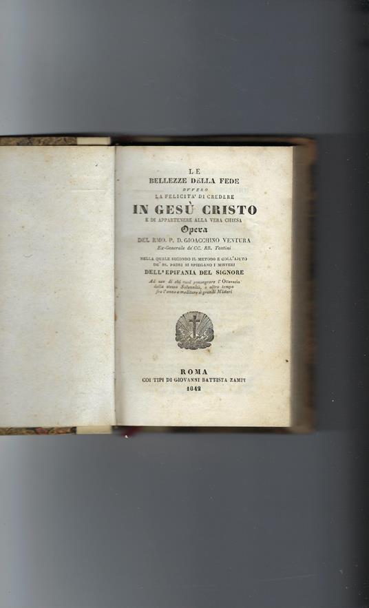 Le Bellezze Della Fede Ovvero La Felicità Di Credere In Gesù Cristo E Di Appartenere Alla Vera Chiesa Opera Del Rmo. P. D. Gioacchino Ventura Ex-Generale De'cc. Rr. Teatini Nella Quale Secondo Il Metodo E Coll'aiuto De' Ss. Padri Si Spiegano I Mister - copertina