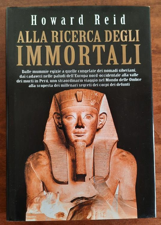 Alla ricerca degli immortali. Dalle mummie egizie a quelle congelate dei nomadi siberiani, dai cadaveri nelle paludi dell’Europa nord-occidentale alla valle dei morti in Perù, uno straordinario viaggio nel Mondo delle Ombre alla scoperta dei millenar - copertina