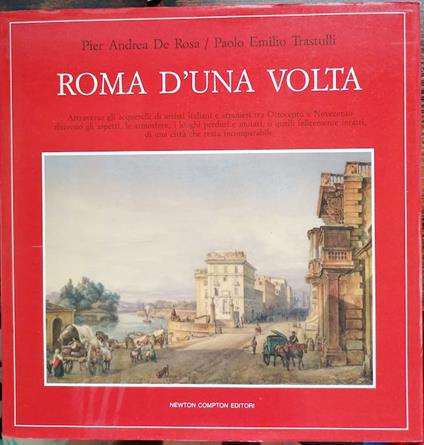 Roma d'una volta: attraverso gli acquerelli di artisti italiani e stranieri tra Ottocento e Novecento rivivono gli aspetti, le atmosfere, i luoghi perduti e mutati, o quelli felicemente intatti, di una città che resta incomparabile - copertina