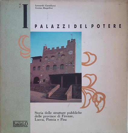 I Palazzi del potere. Storia delle strutture pubbliche delle province di Firenze, Lucca, Pistoia e Pisa - copertina