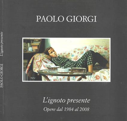 L' ignoto presente. Opere dal 1984 al 2008 - Paolo Giorgi - copertina