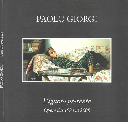 L' ignoto presente. Opere dal 1984 al 2008 - Paolo Giorgi - copertina
