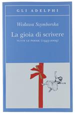 Gioia Di Scrivere. Tutte Le Poesie (1945-2009). Testo Polacco A Fronte - Szymborska Wislawa - Adelphi, Collana Gli Adelphi - 2009