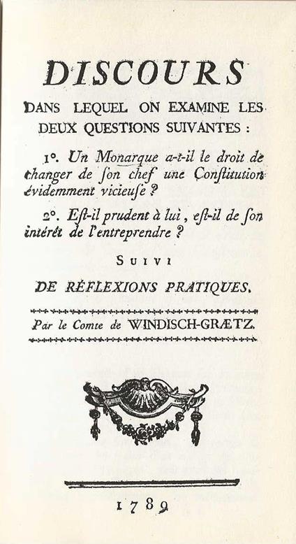 Discours dans lequel on examine les deux questions suivantes : 1° Un Monarque a-t-il le droit de changer de son chef une constitution evidemment vicieuse? 2° Est-il prudent à luì, est-il de son interet de l'entreprendre?Suivi de reflexions pratiques - copertina
