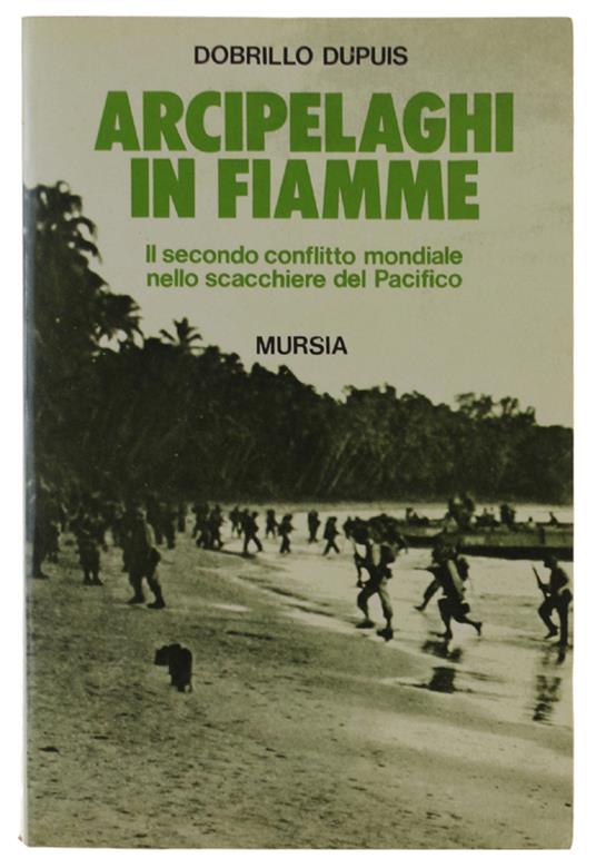 Arcipelaghi In Fiamme. Il Secondo Conflitto Mondiale Nello Scacchiere Del Pacifico - Dobrillo Dupuis - copertina