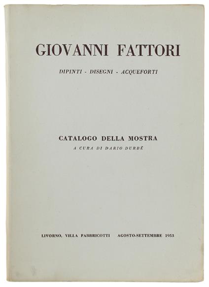 Giovanni Fattori. Dipinti - Disegni - Acqueforti. Catalogo Della Mostra - Livorno, Villa Fabbricotti, Agosto-Settembre 1953 - Durbè Dario - Dario Durbé - copertina