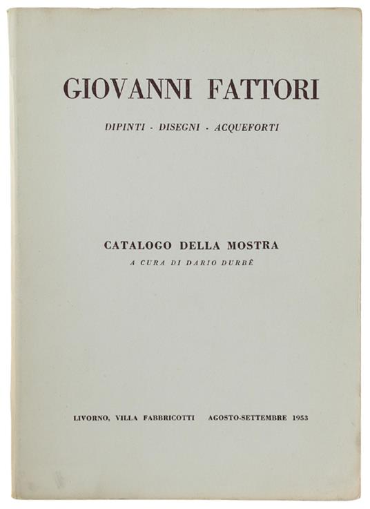 Giovanni Fattori. Dipinti - Disegni - Acqueforti. Catalogo Della Mostra - Livorno, Villa Fabbricotti, Agosto-Settembre 1953 - Durbè Dario - Dario Durbé - copertina