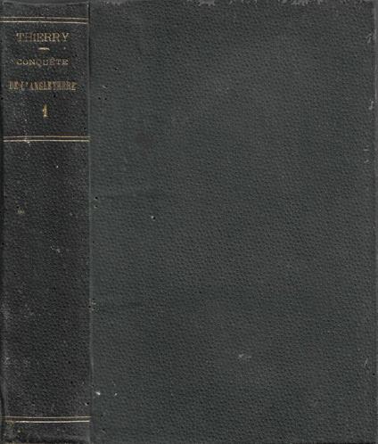 Histoire de la Conquète de l'Angleterre par les Normands: de ses causes et de ses suites jusqu'a nos jours en Angleterre, en Écousse, en Irlande et sur le Continent. Tome I - Augustin Thierry - copertina