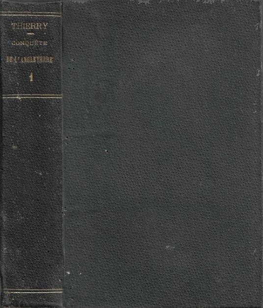 Histoire de la Conquète de l'Angleterre par les Normands: de ses causes et de ses suites jusqu'a nos jours en Angleterre, en Écousse, en Irlande et sur le Continent. Tome I - Augustin Thierry - copertina