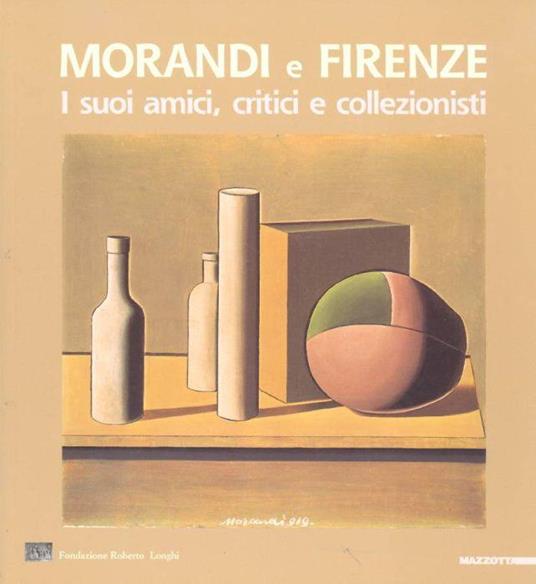 Morandi e Firenze. I suoi amici, critici e collezionisti - Morandi - copertina