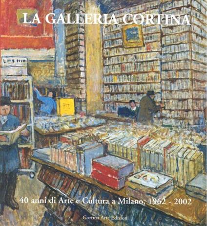 La Galleria Cortina. 40 anni di Arte e Cultura a Milano 1962-2002 - copertina