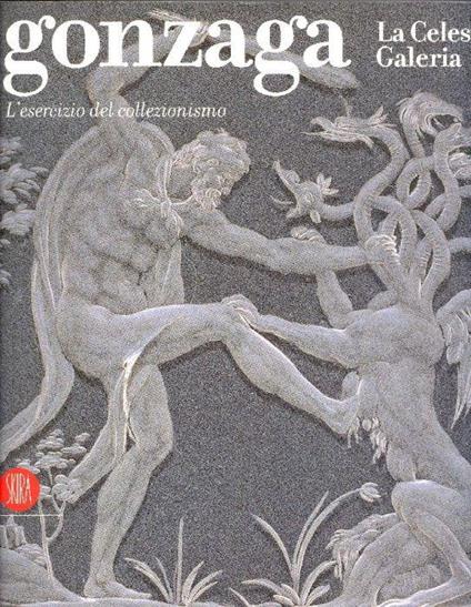 Gonzaga. La Celeste Galeria. L'esercizio del collezionismo - copertina