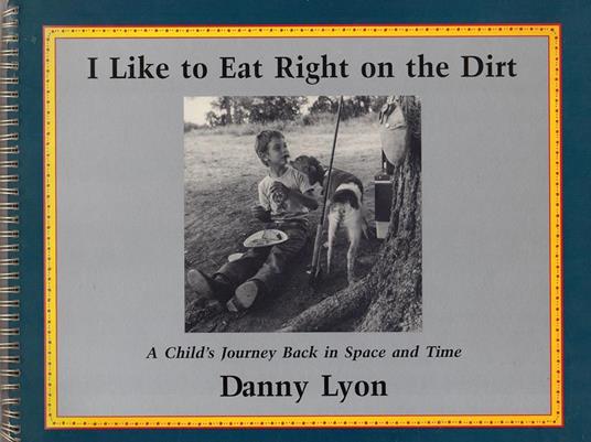 I Like to Eat Right on the Dirt. A Child's Journey Back in Space and Time - Danny Lyon - copertina