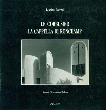 Le Corbusier. La Cappella di Ronchamp - Leonina Roversi - copertina