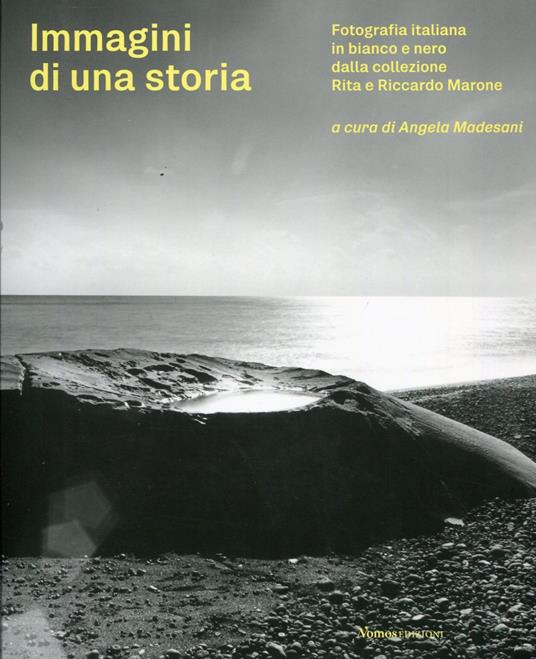 Immagini di una storia. Fotografia italiana in bianco e nero dalla collezione Rita e Riccardo Marone - Angela Madesani - copertina