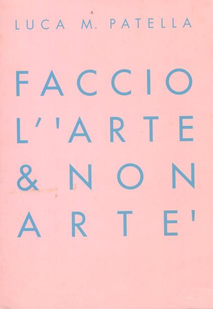 Luca M. Patella. Faccio l' 'arte & non artè. I make 'art & non art' - Luca Maria Patella - copertina