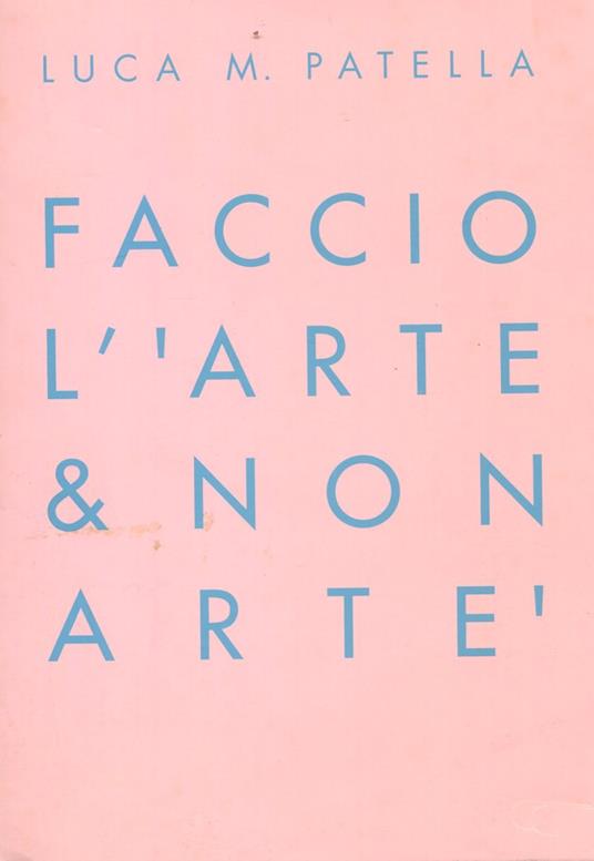 Luca M. Patella. Faccio l' 'arte & non artè. I make 'art & non art' - Luca Maria Patella - copertina
