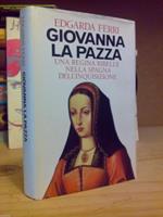 Giovanna La Pazza / Una Regina Ribelle Nella Spagna Dell' Inquisizione