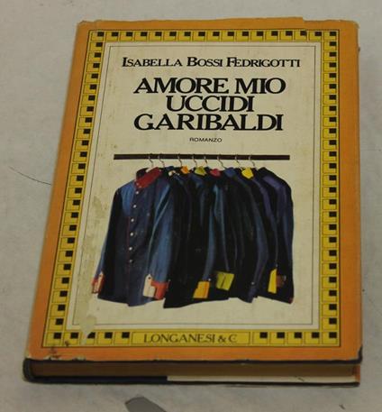 Amore mio uccidi Garibaldi - Isabella Bossi Fedrigotti - copertina