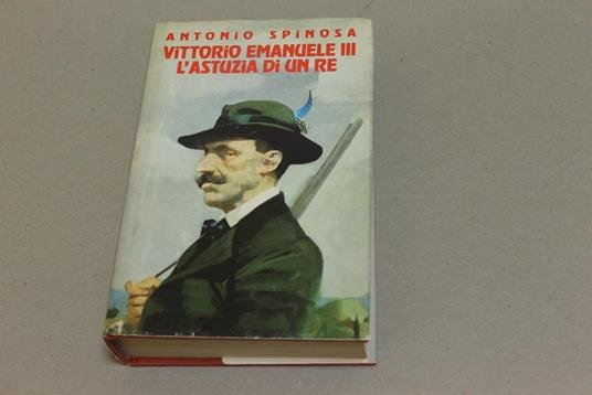 Vittorio Emanuele III. L'astuzia di un re - Antonio Spinosa - copertina