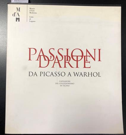 Passioni D'Arte. Da Picasso A Warhol Capolavori Del Collezionismo In Ticino Lugano Museo D'Arte Moderna Villa Malpensata. 22 Settembre / 8 Dicembre 2002 - Rudy Chiappini - copertina