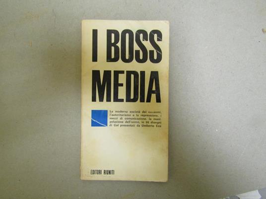 I I Boss Media La Moderna Società  Dei Consumi L'autoritarismo E La Repressione I Mezzi Di Comunicazione La Manipolazione Dell'uomo In 88 Disegni Di Gal Presentati Da Umberto Eco - copertina