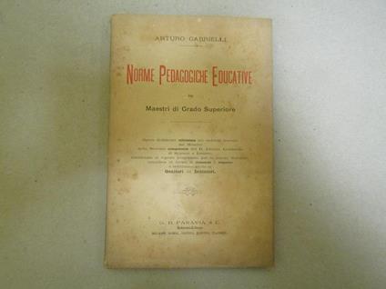 Norme Pedagogiche Educative Pei Maestri Di Grado Superiore "Opera Dichiarata Utilissima Pei Suddetti Maestri Dai Membri Della Sezione Competenze Del R. Istituto Lombardo Di Scienze E Lettere..Compilata In Forma Di Domande E Risposte E Indirizzata Anc - Arturo Gabrielli - copertina