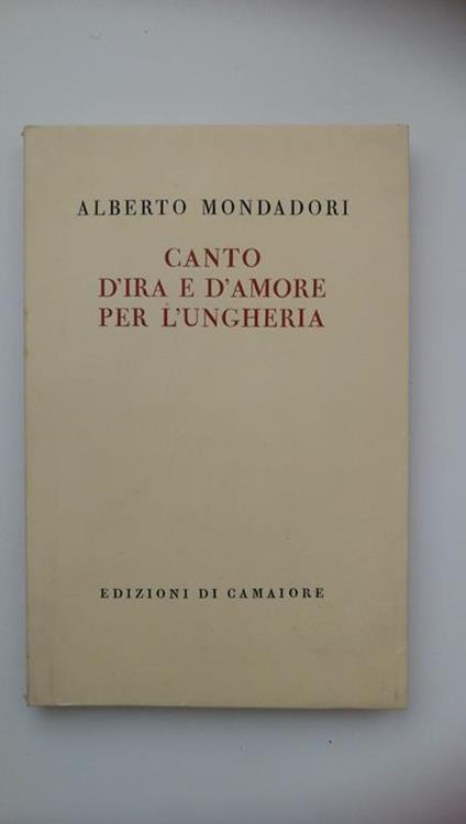 Alberto Mondadori. CANTO D'IRA E D'AMORE PER L'UNGHERIA. Edizioni di Camaiore, 1959 - I edizione - Alberto Mondadori - copertina