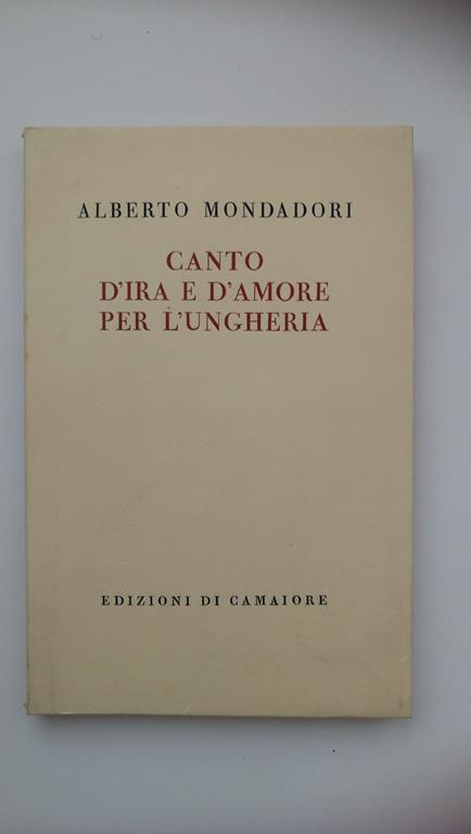 Alberto Mondadori. CANTO D'IRA E D'AMORE PER L'UNGHERIA. Edizioni di Camaiore, 1959 - I edizione - Alberto Mondadori - copertina
