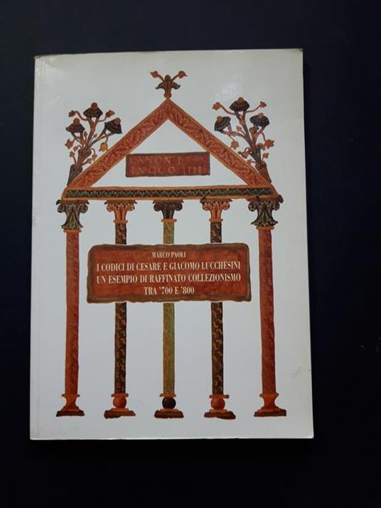 I codici di Cesare e Giacomo Lucchesini un esempio di Raffinato collezionismo tra '700 e '800. maria pacini fazzi editore. 1994 - I - Marco Paoli - copertina