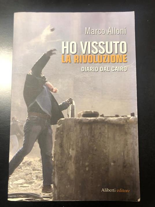 Ho vissuto la rivoluzione. Diario dal Cairo. Aliberti editore 2011 - I. - Dedica dell'autore - Marco Alloni - copertina