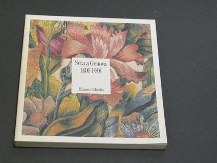 Aa.Vv. La Seta A Genova 1491-1991. Edizioni Colombo. 1991-I - copertina