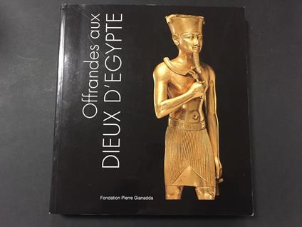 Offrandes aux Dieux d'Egypte. A cura di Fondation Pierre Gianadda. 2008 - copertina