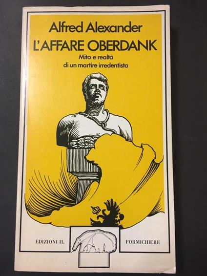 L' Affare Oberdank. Mito e realtà di un martire irredentista. Edizioni il Formichiere. 1978 - Alexander Freed - copertina