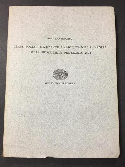 Classi sociali e monarchia assoluta nella Francia della prima metà del secolo XVI. Einaudi. 1955 - Giuliano Procacci - copertina