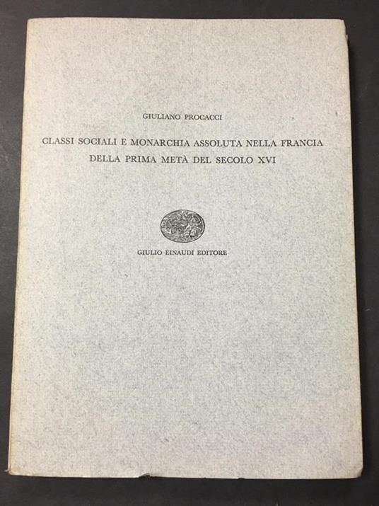Classi sociali e monarchia assoluta nella Francia della prima metà del secolo XVI. Einaudi. 1955 - Giuliano Procacci - copertina