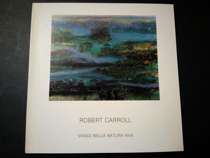 Robert Carroll. Viaggi nella natura viva. Il Bulino edizioni d'arte. s.d - P. Carlo Santini - copertina