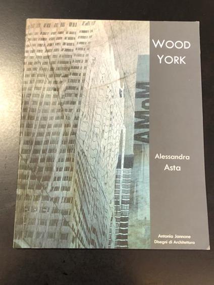 Wood York - Alessandra Asta. Antonia Jannone Disegni di Architettura 2009 - Roberto Mutti - copertina