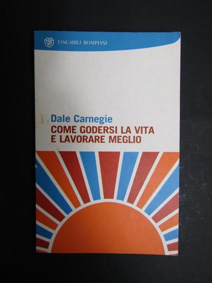 Come godersi la vita e lavorare meglio. Bompiani. 2007 - Dale Carnegie - copertina