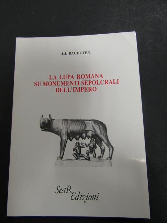 Bachofen J.J. La lupa romana su monumenti sepolcrali dell'impero. SeaR Edizioni. 1991 - copertina