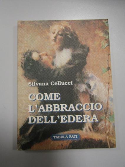 Come l'abbraccio dell'edera. Tabula fati. 2005 - Silvana Cellucci - copertina