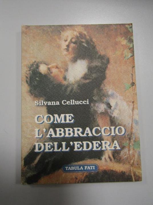 Come l'abbraccio dell'edera. Tabula fati. 2005 - Silvana Cellucci - copertina