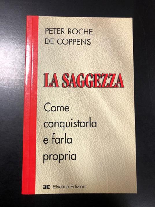 La saggezza. Come conquistarla e farla propria. Elvetica Edizioni 2004 - I - Peter Roche de Coppens - copertina