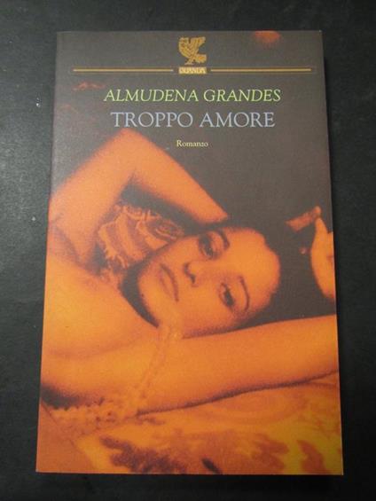 Troppo amore. Guanda. 2005 - Almudena Grandes - copertina