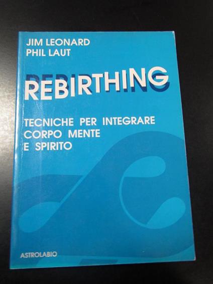 Leonard Jim e Laut Phil. Rebirthing. Tecniche per integrare copro mente e spirito. Astrolabio 1988 - Jim Leonard - copertina