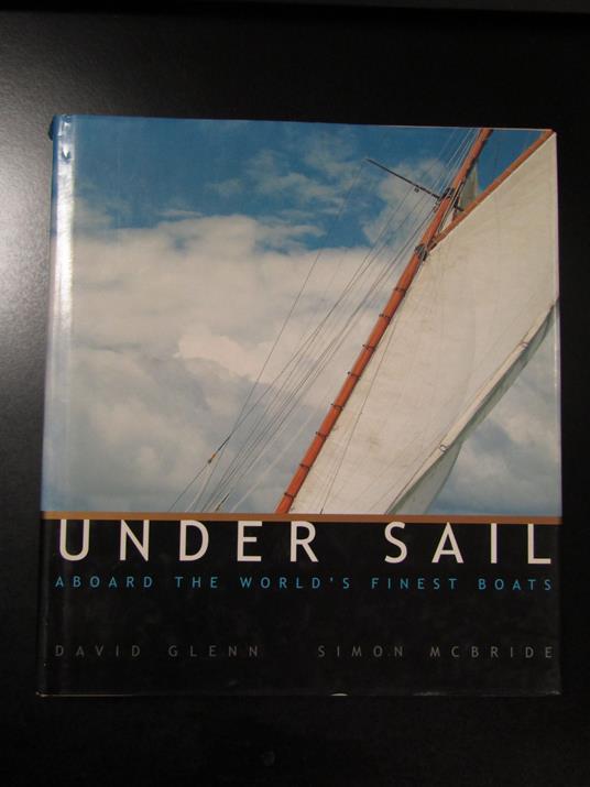 Glenn David e McBride Simon. Under Sail: Aboard the World's Finest Boats. Artisan 2001 - copertina