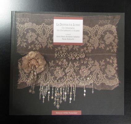 La Donna e il Lusso. Un itinerario tra documenti e ricami. Edizioni Orfini Numeister 2011 - copertina