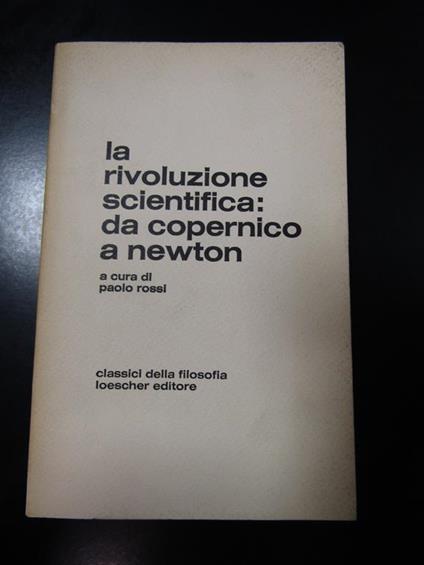 La rivoluzione scientifica: da Copernico a Newton. A cura di Paolo Rossi. Loescher editore 1977 - Paolo Rossi - copertina