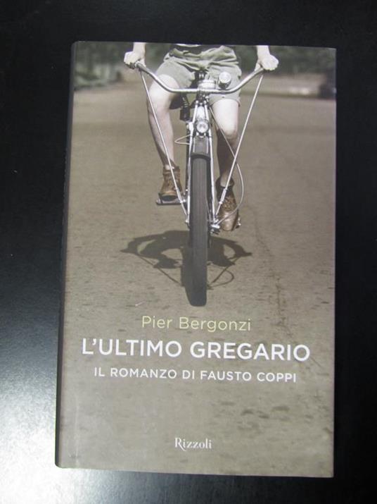 L' ultimo gregario. Il romanzo di Fausto Coppi. Rizzoli 2010 - Pier Bergonzi - copertina