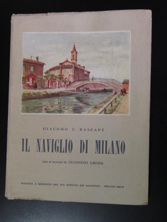 Bascapè Giacomo C. Il naviglio di Milano e gli antichi canali lombardi. Pio Istituto dei Rachitici 1949 - Giacomo C. Bascapé - copertina